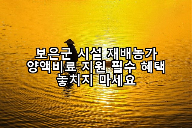 보은군 시설 재배농가 양액비료 지원 필수 혜택 놓치지 마세요